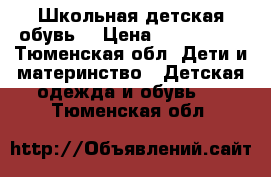 Школьная детская обувь  › Цена ­ 500-1000 - Тюменская обл. Дети и материнство » Детская одежда и обувь   . Тюменская обл.